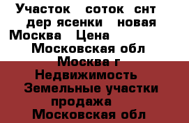 Участок 7 соток, снт , дер.ясенки , новая Москва › Цена ­ 1 200 000 - Московская обл., Москва г. Недвижимость » Земельные участки продажа   . Московская обл.